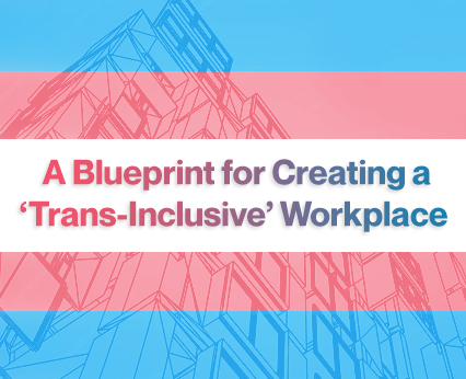 A Blueprint for Creating a ‘Trans-Inclusive’ Workplace